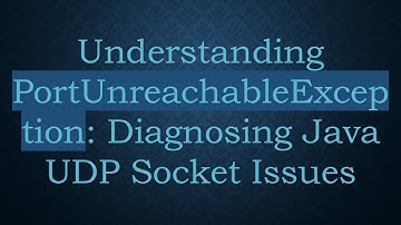 Understanding PortUnreachableException: Diagnosing Java UDP Socket Issues
