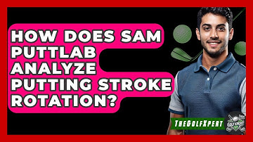 How Does SAM PuttLab Analyze Putting Stroke Rotation? - The Golf Xpert