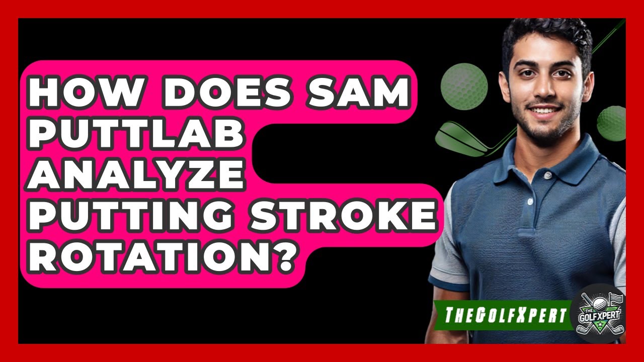 How Does SAM PuttLab Analyze Putting Stroke Rotation? - The Golf Xpert