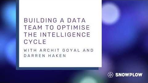 Building a data team to optimise the intelligence cycle - with Archit Goyal and Darren Haken