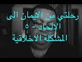 9 رحلتي من الايمان الى الالحاد ٥ المشكلة الاخلاقية