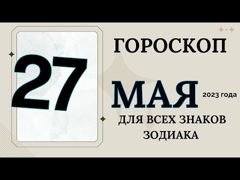 ГОРОСКОП 27 МАЯ  2023 ДЛЯ ВСЕХ ЗНАКОВ ЗОДИАКА