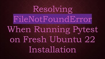 Resolving FileNotFoundError When Running Pytest on Fresh Ubuntu 22 Installation