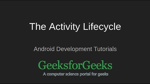 Android Development Tutorial | The Activity Lifecycle | GeeksforGeeks