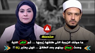 متصلة : ما موقف الزوجة التى طلقها زوجها ... ثم أنكر النية .. وحدث جماع بينهم بعد الطلاق