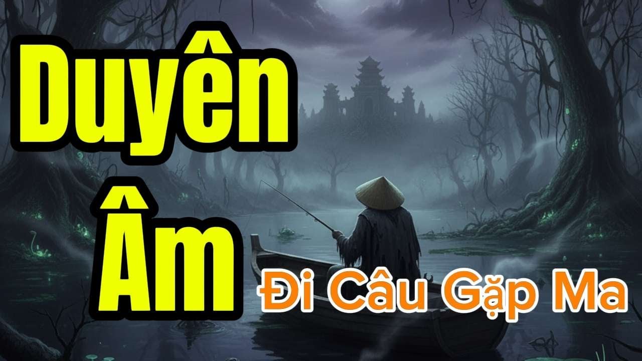 CHUYỆN MA #40 Duyên Âm...Đi Câu Gặp Ma...