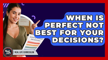 When Is Perfect Not Best For Your Decisions? - Real Life Curriculum