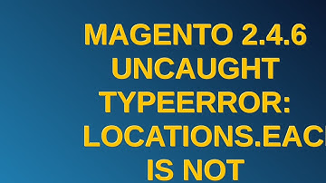 Magento: Magento 2.4.6 Uncaught TypeError: locations.each is not system.js:195 a function
