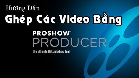 Hướng dẫn cắt ghép video bằng proshow producer