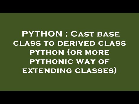 PYTHON : Cast base class to derived class python (or more pythonic way of extending classes)