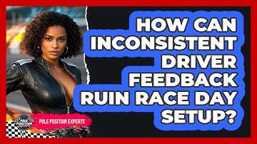 How Can Inconsistent Driver Feedback Ruin Race Day Setup? - Pole Position Experts