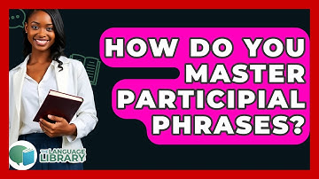 How Do You Master Participial Phrases? - The Language Library