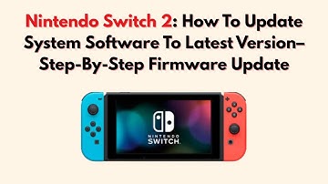 Nintendo Switch 2: How To Update System Software To Latest Version–Step-By-Step Firmware Update