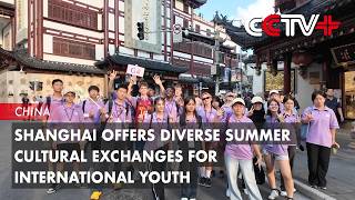 Shanghai Offers Diverse Summer Cultural Exchanges for International Youth