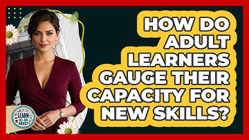 How Do Adult Learners Gauge Their Capacity For New Skills? - Learn As An Adult