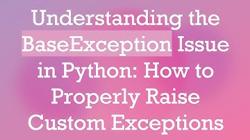 Understanding the BaseException Issue in Python: How to Properly Raise Custom Exceptions