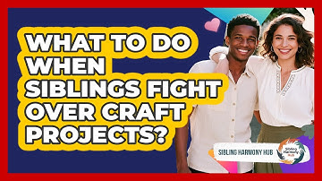 What To Do When Siblings Fight Over Craft Projects? - Sibling Harmony Hub