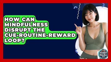 How Can Mindfulness Disrupt The Cue-Routine-Reward Loop? - Habit Hacks Hub