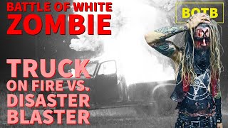 Battle of White Zombie: Day 64 - Truck on Fire vs. Disaster Blaster