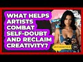 What Helps Artists Combat Self-doubt And Reclaim Creativity? - Artists Behind the Art