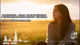 ANTARA ADA DAN TIADA - UTOPIA (SLOW POP VERSION) COVER BY ARSHA MELO #pop #slowpop #cover