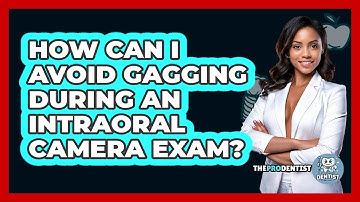 How Can I Avoid Gagging During An Intraoral Camera Exam? - The Pro Dentist