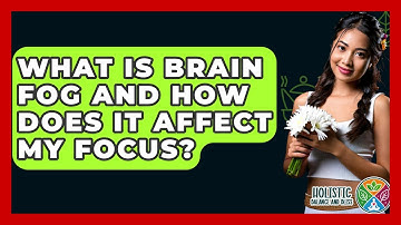 What Is Brain Fog And How Does It Affect My Focus? - Holistic Balance And Bliss