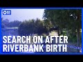 Urgent Search after Signs of Birth Discovered on Riverbank | 10 News First