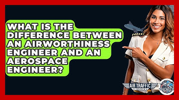 What Is The Difference Between An Airworthiness Engineer And An Aerospace Engineer?