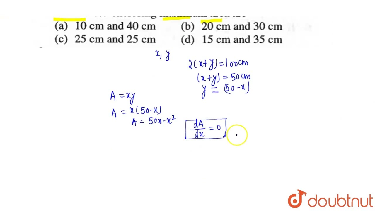 The adjacent sides of a rectangle with given perimeter as 100 cm and enclosing maximum area are ...