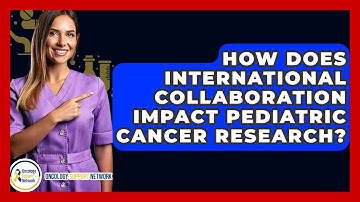 How Does International Collaboration Impact Pediatric Cancer Research? - Oncology Support Network