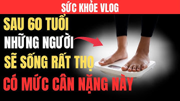 Bác Sĩ Tiết Lộ: Người Trên 60 Tuổi Có Mức Cân Nặng Này – Sẽ Sống Rất Thọ!