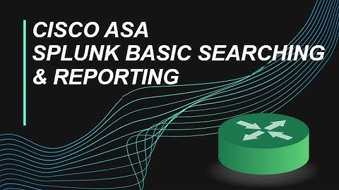 Cisco ASA Splunk Basic Searching & Reporting