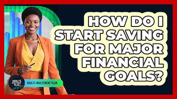 How Do I Start Saving For Major Financial Goals? - Adults Investment Plan