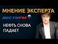 Нефть продолжает падение. Мнение финансового эксперта ГолдМан Капитал на радио Вести FM