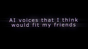 AI voices that I think would fit me and my friends 😍