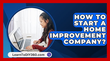 How To Start A Home Improvement Company? - LearnToDIY360.com