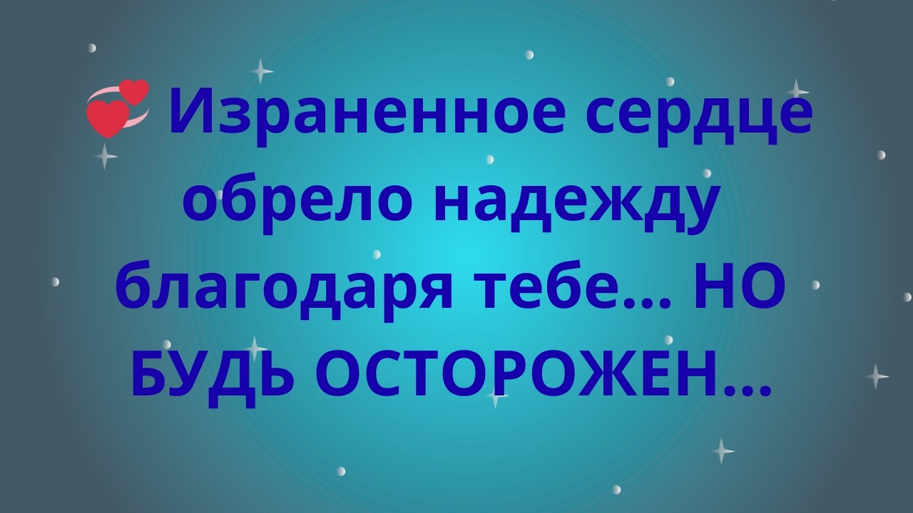 💞 Израненное сердце обрело надежду благодаря тебе… НО БУДЬ ОСТОРОЖЕН…