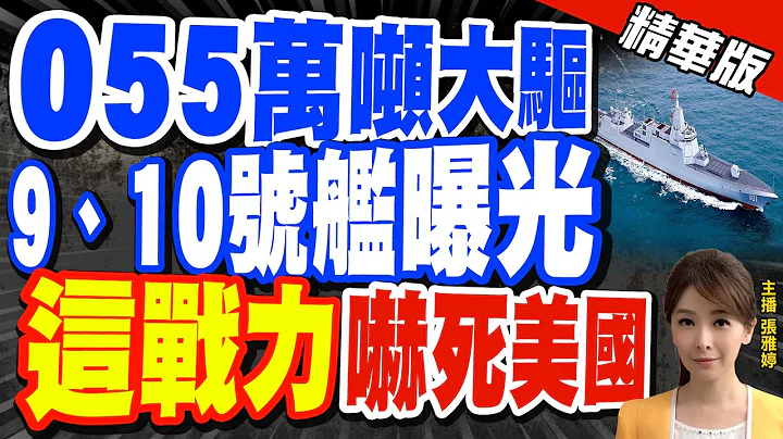 【張雅婷辣晚報】"055萬噸大驅" 9、10號艦曝光 "這戰力"美國驚呆@CtiNews  精華版 - 天天要聞