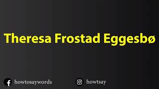 How To Pronounce Theresa Frostad Eggesbo
