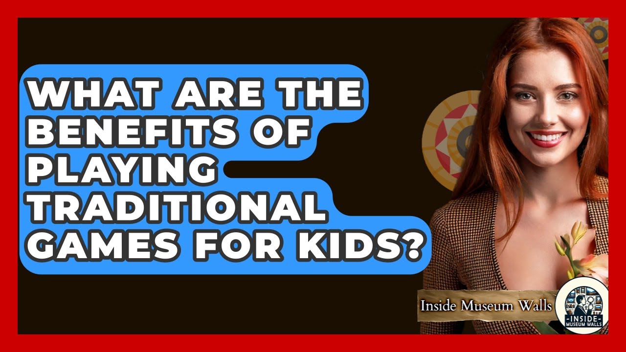 What Are The Benefits Of Playing Traditional Games For Kids? - Inside Museum Walls