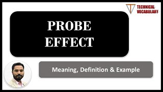 What is Probe Effect | Meaning of Probe Effect | Definition of Probe Effect | Technical Vocabulary