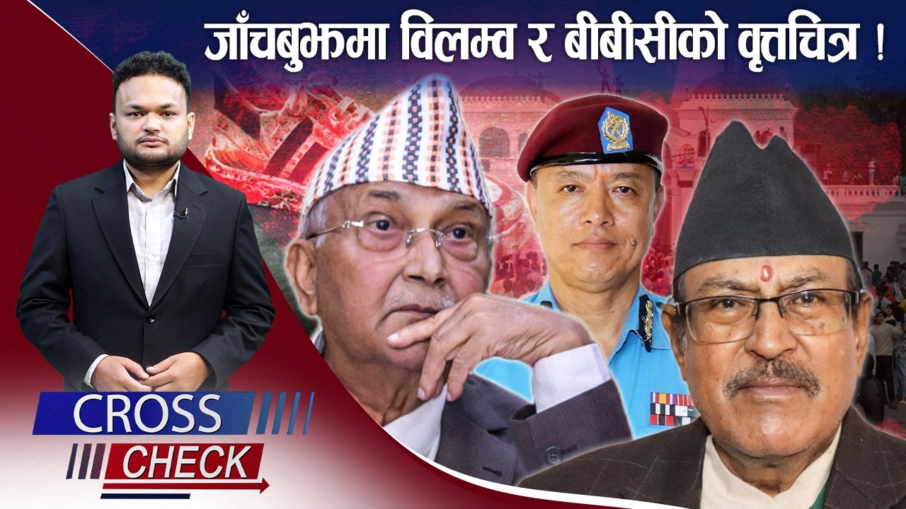 जाँचबुझ आयोगः प्रतिवेदन सार्वजनिकमा विलम्व, बढ्दै आशंका ? CROSS CHECK