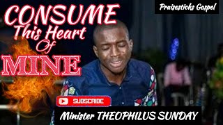 CONSUME 🔥 THIS HEART OF MINE - THEOPHILUS SUNDAY
