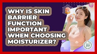 Why Is Skin Barrier Function Important When Choosing Moisturizer - Healthy Skin Brief