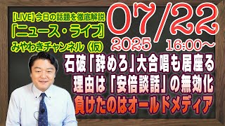 【LIVE】石破茂「辞めろ」の大合唱も居座る理由は「安倍談話」の無効化。一番負けたのはオールドメディアのデマ｜メルマガ「自民の嘘」「みやチャン・ニュース・ライブ」（令和７年７月２２日　１６：００分〜）