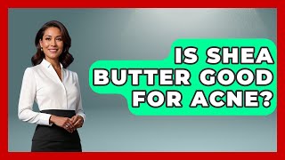 Is Shea Butter Good For Acne? - Skin Savvy Dermatology