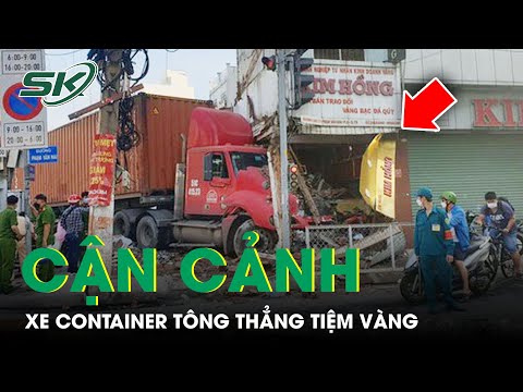 #1 Cận Cảnh Hiện Trường Xe Container Tông Thẳng Vào Tiệm Vàng Tại TP.HCM | SKĐS Mới Nhất