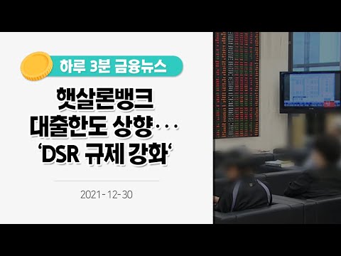 [금융뉴스] 햇살론뱅크 대출한도 상향···&amp;#39;<strong>DSR</strong> 규제 <strong>강화</strong>&amp;#39;(2021.12.30.)