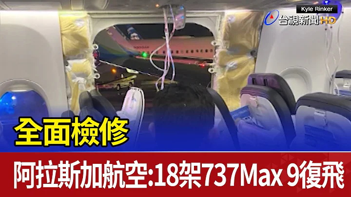 全面检修 阿拉斯加航空：18架737 Max 9复飞 - 天天要闻